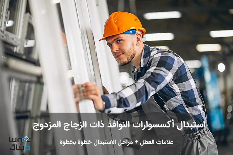 استبدال أكسسوارات النوافذ ذات الزجاج المزدوج علامات العطل + مراحل الاستبدال خطوة بخطوة